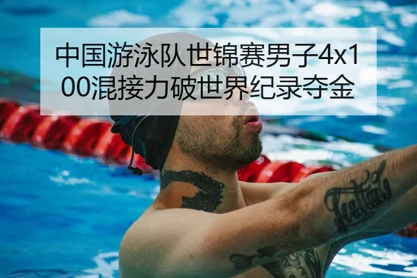 中国游泳队世锦赛男子4x100混接力破世界纪录夺金